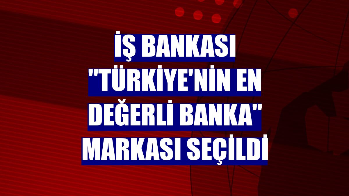 İş Bankası "Türkiye'nin en değerli banka" markası seçildi