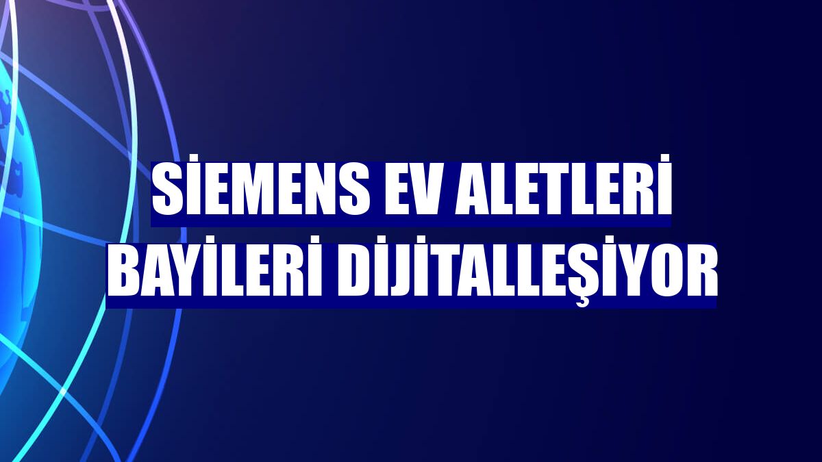 Siemens Ev Aletleri bayileri dijitalleşiyor