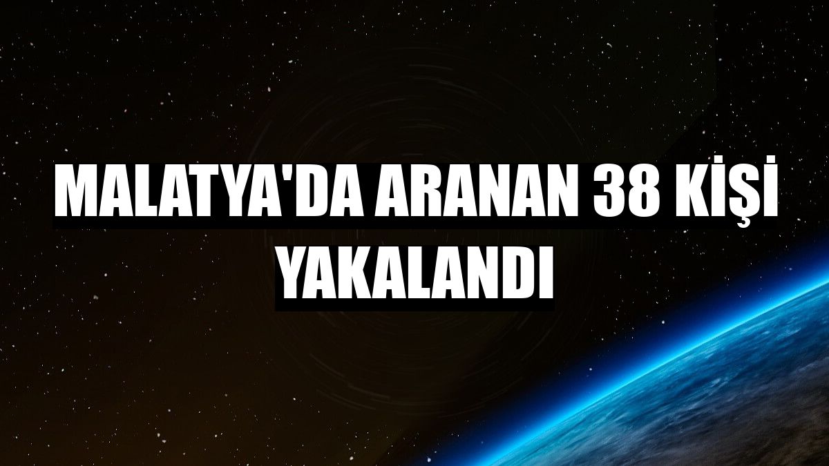 Malatya'da aranan 38 kişi yakalandı
