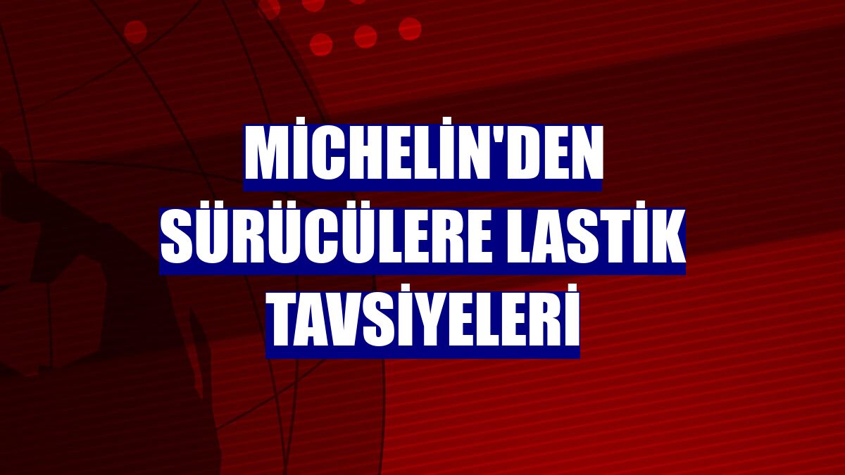 Michelin'den sürücülere lastik tavsiyeleri