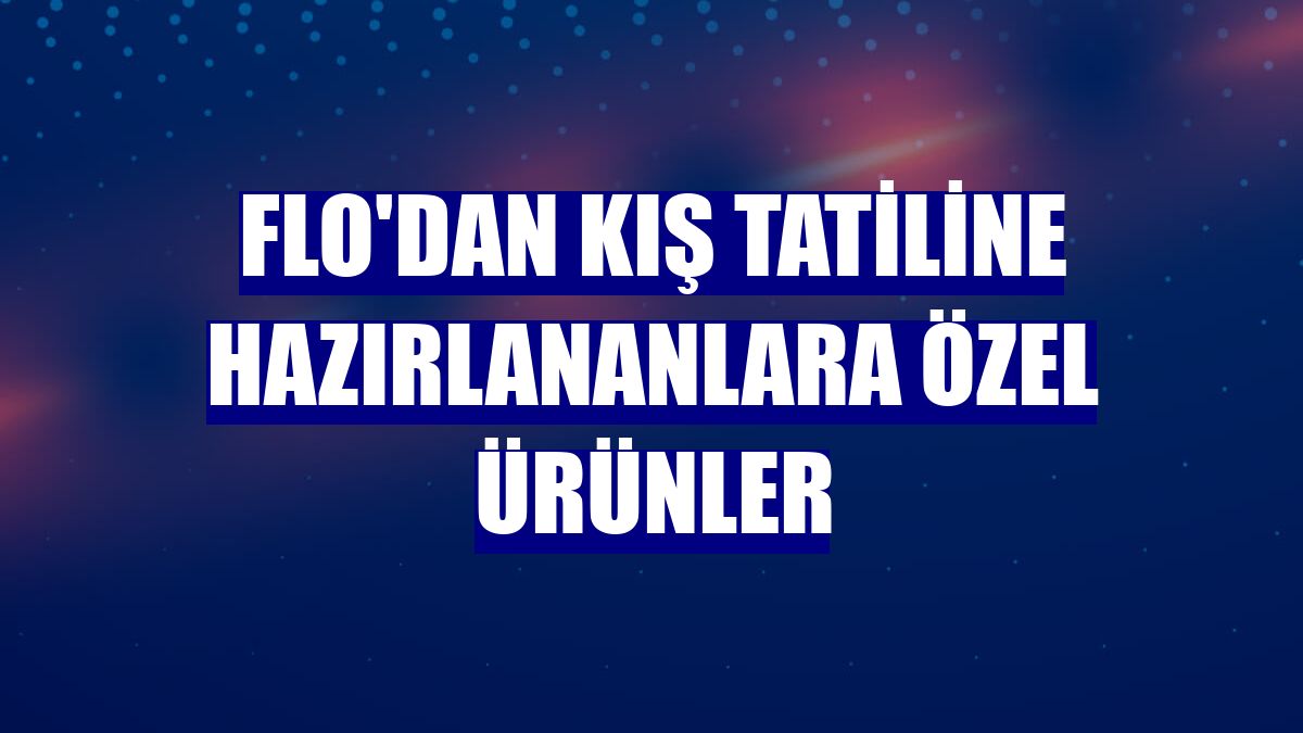 FLO'dan kış tatiline hazırlananlara özel ürünler