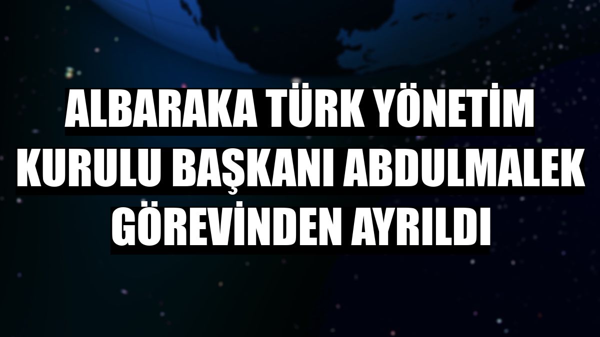Albaraka Türk Yönetim Kurulu Başkanı Abdulmalek görevinden ayrıldı