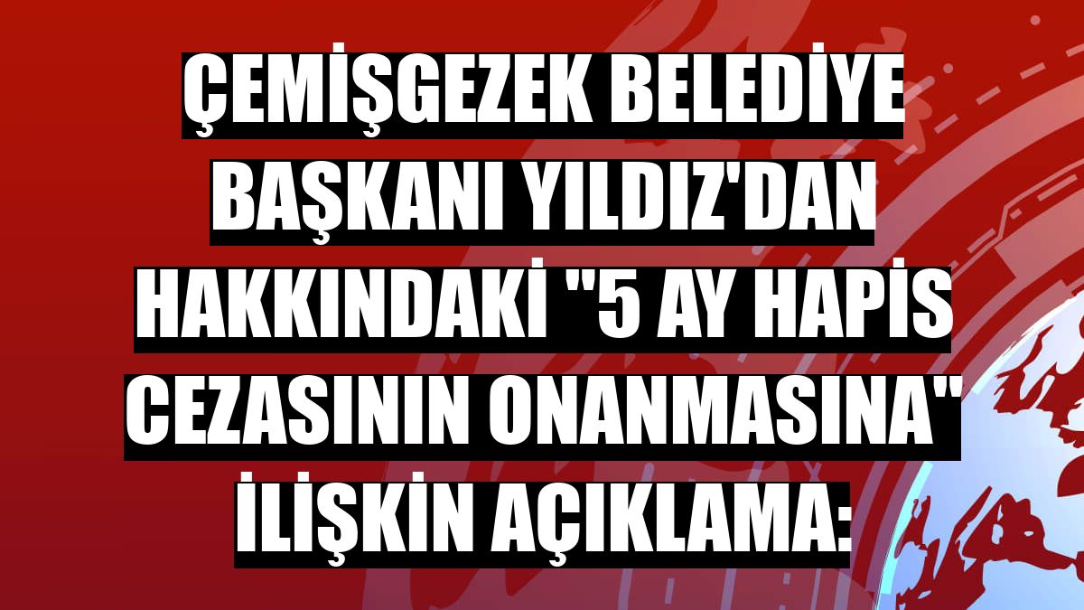 Çemişgezek Belediye Başkanı Yıldız'dan hakkındaki '5 ay hapis cezasının onanmasına' ilişkin açıklama: