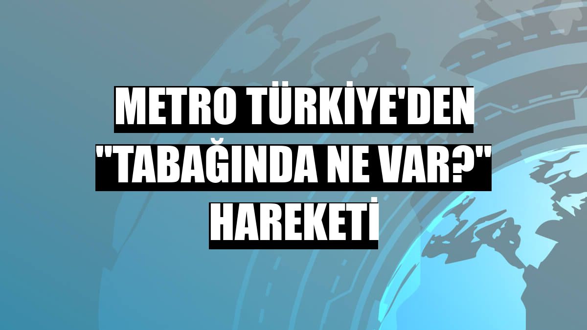 Metro Türkiye'den 'Tabağında ne var?' hareketi