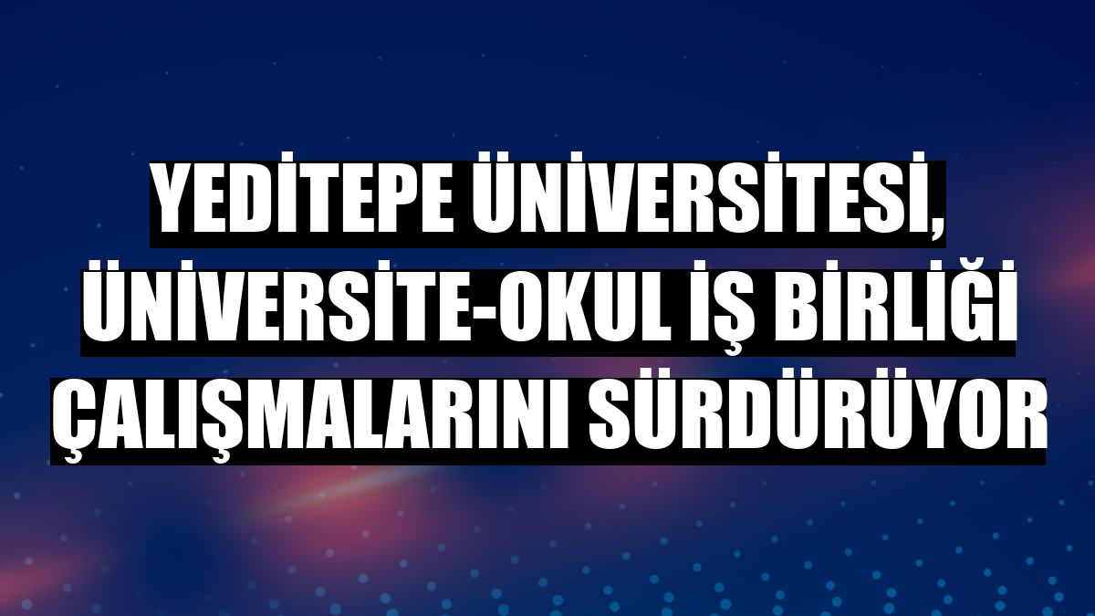 Yeditepe Üniversitesi, üniversite-okul iş birliği çalışmalarını sürdürüyor