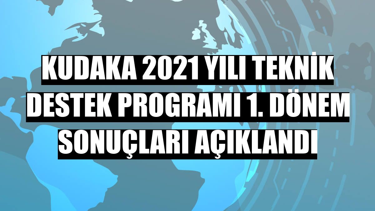 KUDAKA 2021 yılı teknik destek programı 1. dönem sonuçları açıklandı
