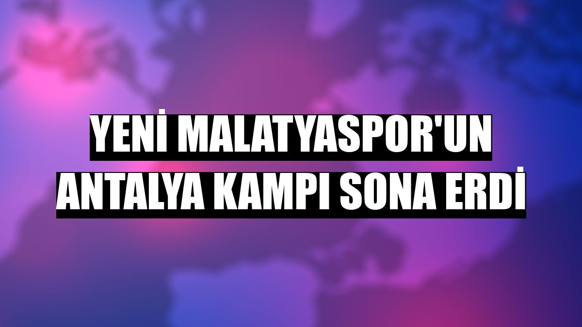 Yeni Malatyaspor'un Antalya kampı sona erdi
