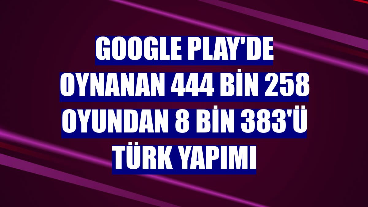 Google Play'de oynanan 444 bin 258 oyundan 8 bin 383'ü Türk yapımı