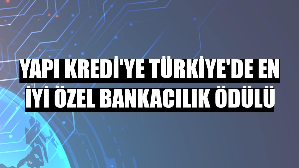 Yapı Kredi'ye Türkiye'de en iyi özel bankacılık ödülü