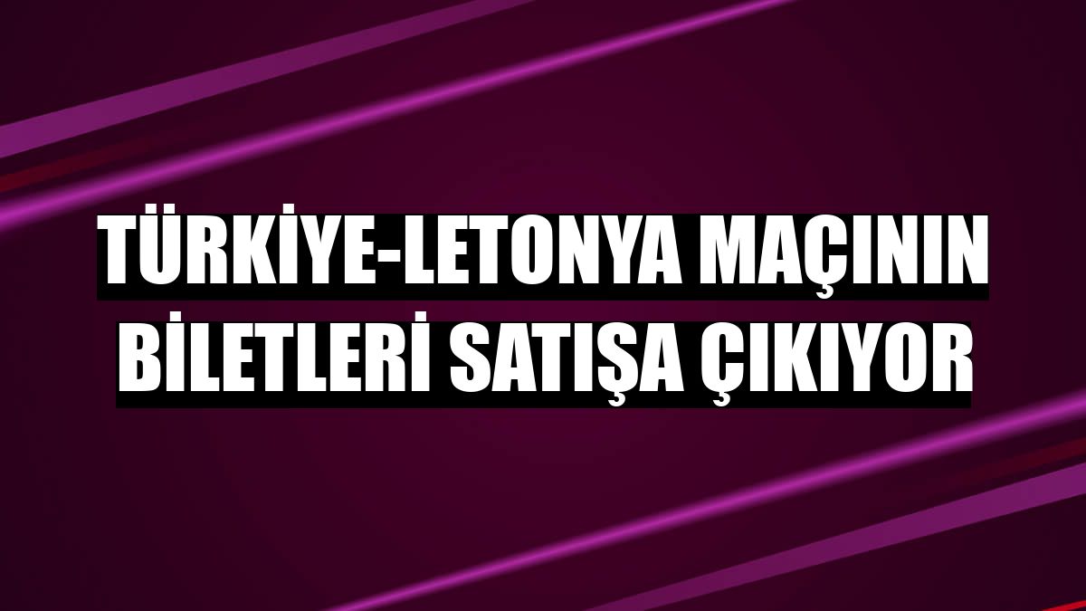 Türkiye-Letonya maçının biletleri satışa çıkıyor