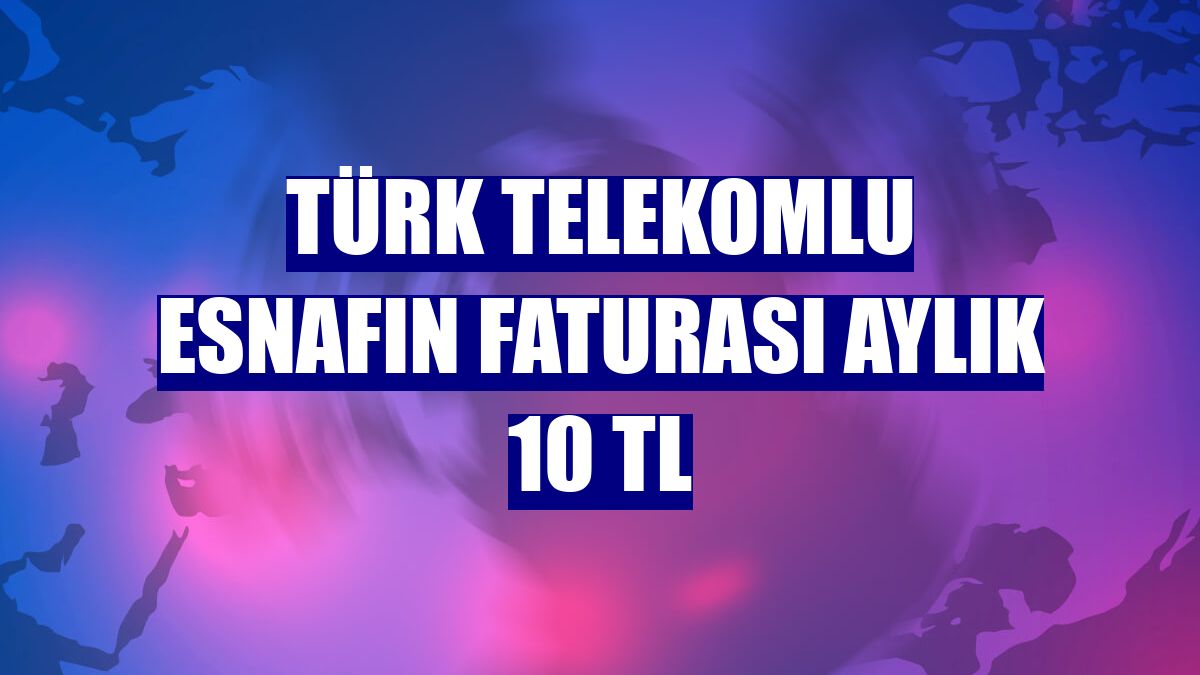 Türk Telekomlu esnafın faturası aylık 10 TL