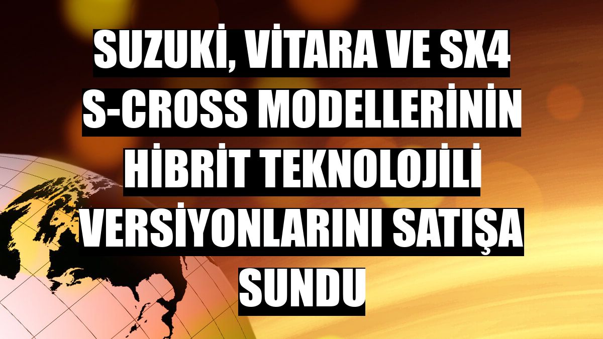 Suzuki, Vitara ve SX4 S-Cross modellerinin hibrit teknolojili versiyonlarını satışa sundu