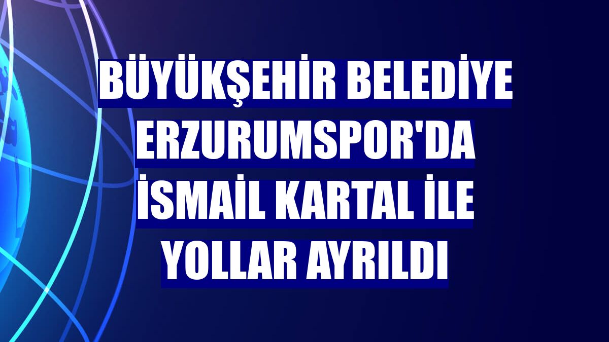 Büyükşehir Belediye Erzurumspor'da İsmail Kartal ile yollar ayrıldı