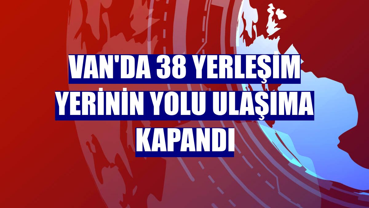 Van'da 38 yerleşim yerinin yolu ulaşıma kapandı