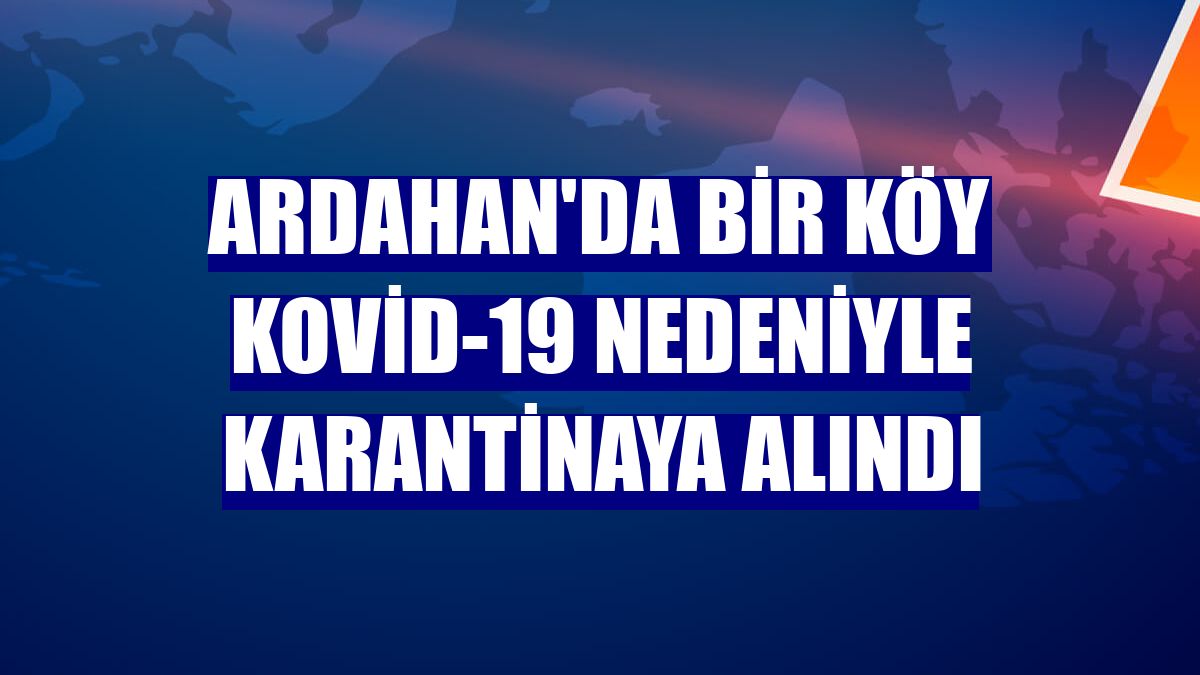 Ardahan'da bir köy Kovid-19 nedeniyle karantinaya alındı
