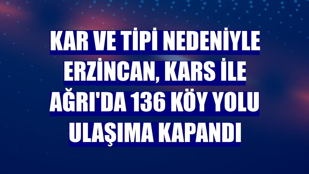 Kar ve tipi nedeniyle Erzincan, Kars ile Ağrı'da 136 köy yolu ulaşıma kapandı