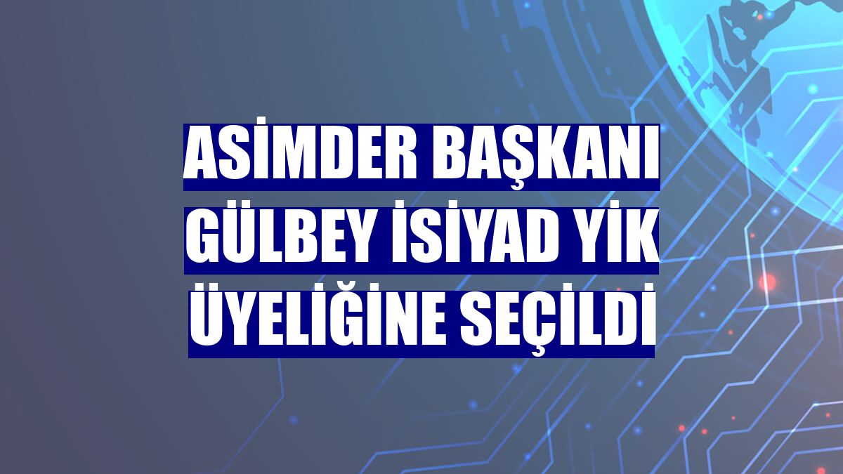 ASİMDER Başkanı Gülbey İSİYAD YİK üyeliğine seçildi