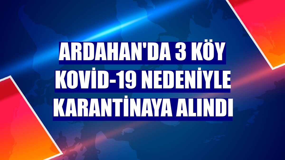 Ardahan'da 3 köy Kovid-19 nedeniyle karantinaya alındı