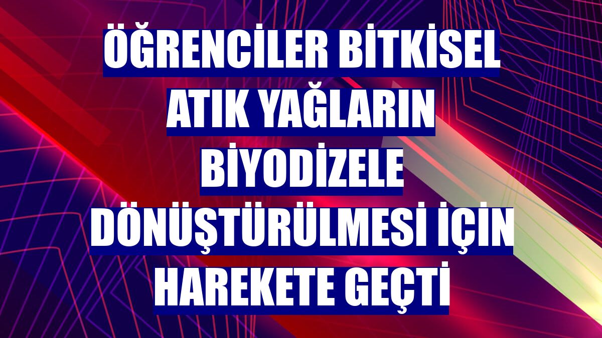 Öğrenciler bitkisel atık yağların biyodizele dönüştürülmesi için harekete geçti