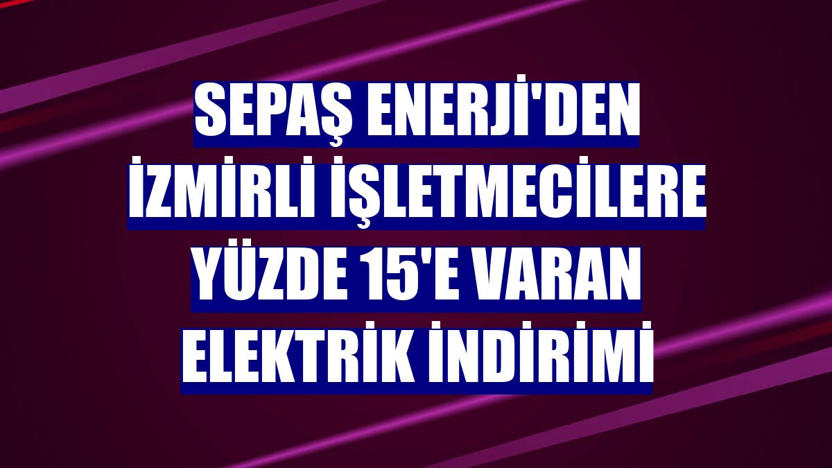 Sepaş Enerji'den İzmirli işletmecilere yüzde 15'e varan elektrik indirimi