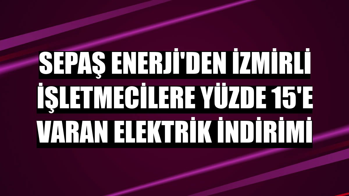 Sepaş Enerji'den İzmirli işletmecilere yüzde 15'e varan elektrik indirimi