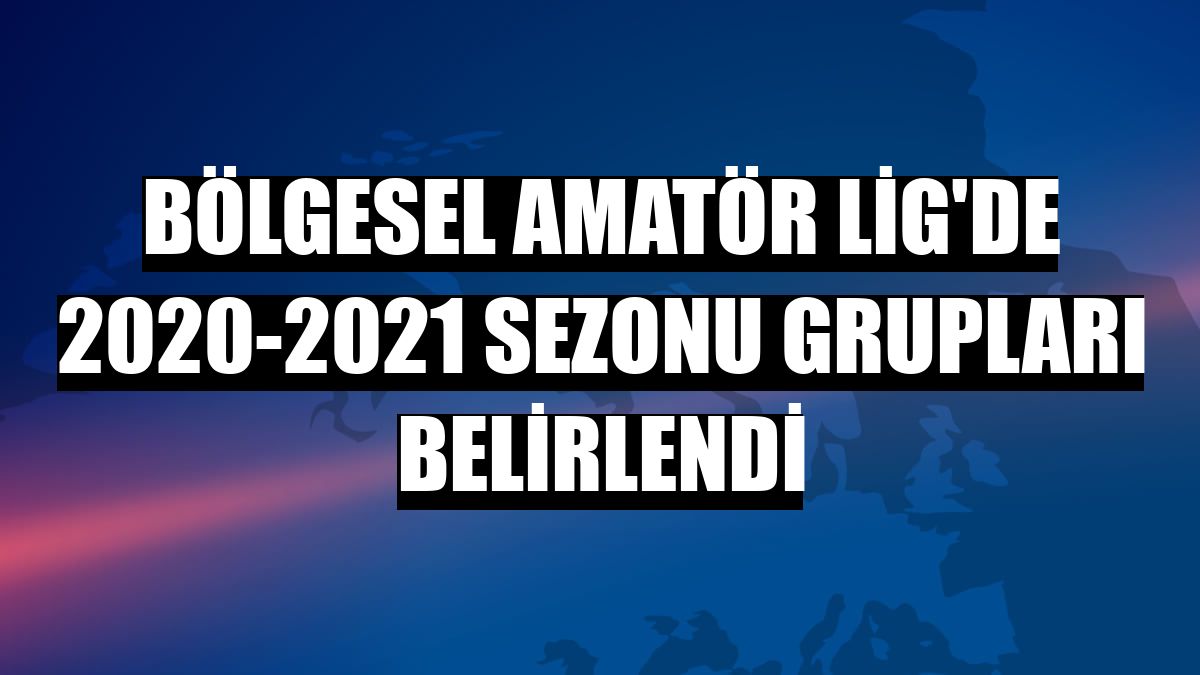 Bölgesel Amatör Lig'de 2020-2021 sezonu grupları belirlendi