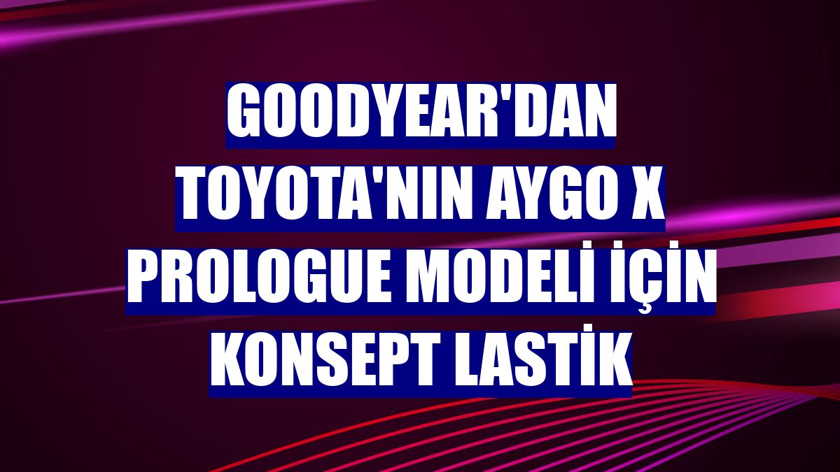 Goodyear'dan Toyota'nın Aygo X Prologue modeli için konsept lastik