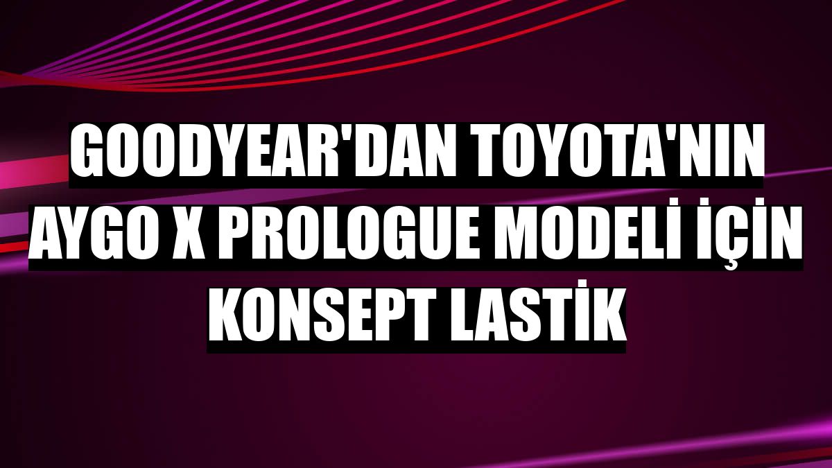 Goodyear'dan Toyota'nın Aygo X Prologue modeli için konsept lastik