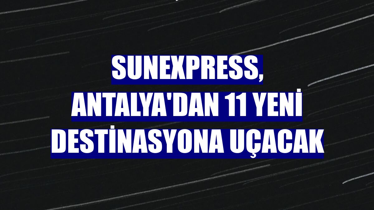 SunExpress, Antalya'dan 11 yeni destinasyona uçacak