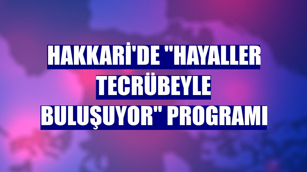 Hakkari'de "Hayaller Tecrübeyle Buluşuyor" programı