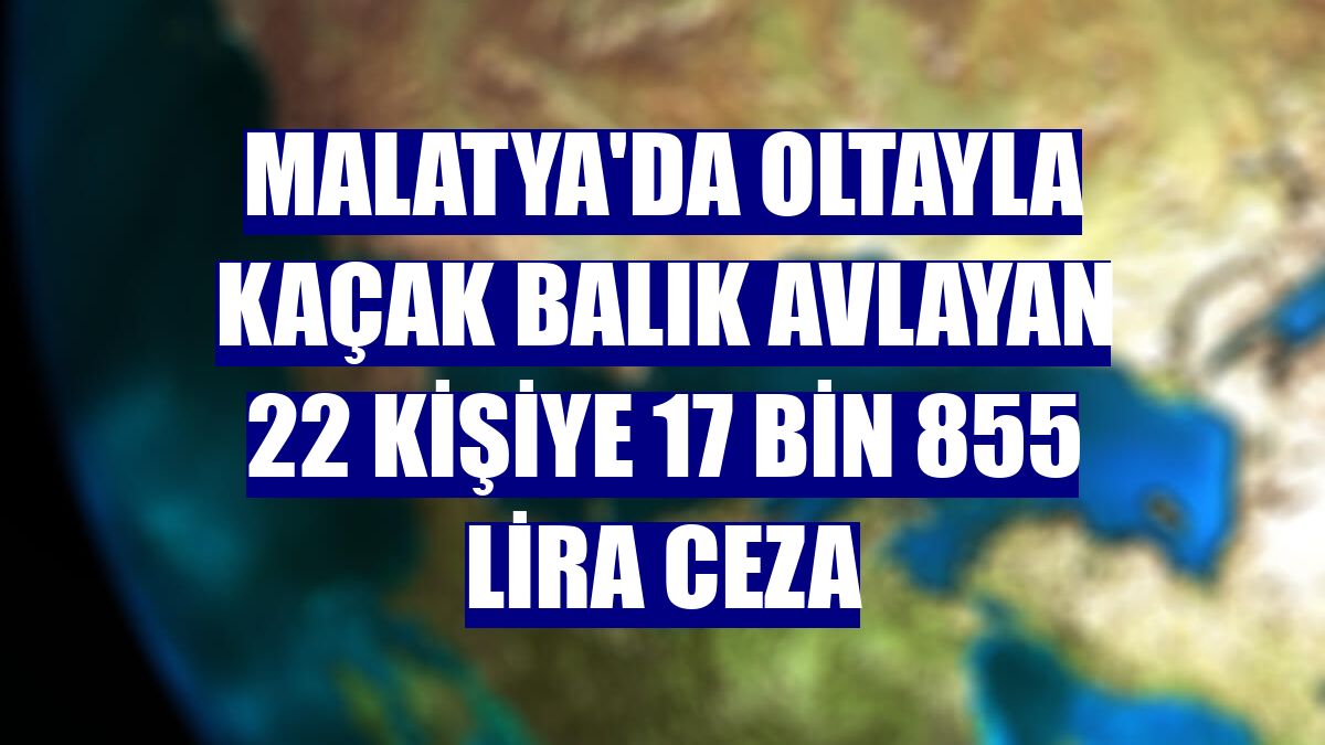 Malatya'da oltayla kaçak balık avlayan 22 kişiye 17 bin 855 lira ceza