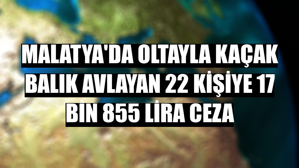 Malatya'da oltayla kaçak balık avlayan 22 kişiye 17 bin 855 lira ceza