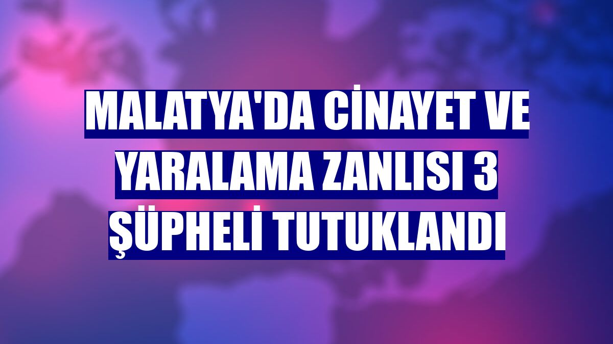 Malatya'da cinayet ve yaralama zanlısı 3 şüpheli tutuklandı