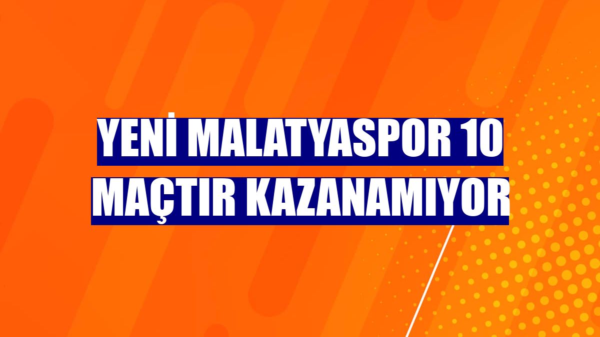 Yeni Malatyaspor 10 maçtır kazanamıyor
