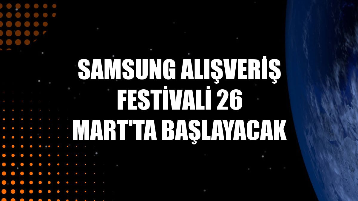 Samsung Alışveriş Festivali 26 Mart'ta başlayacak