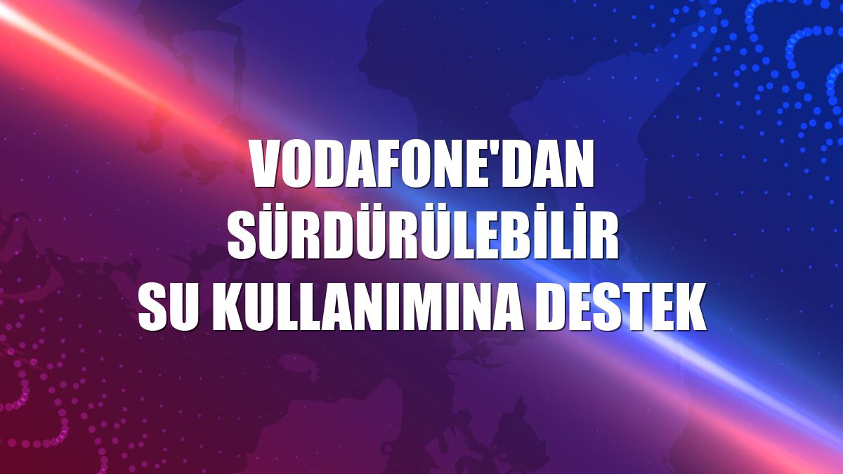 Vodafone'dan sürdürülebilir su kullanımına destek