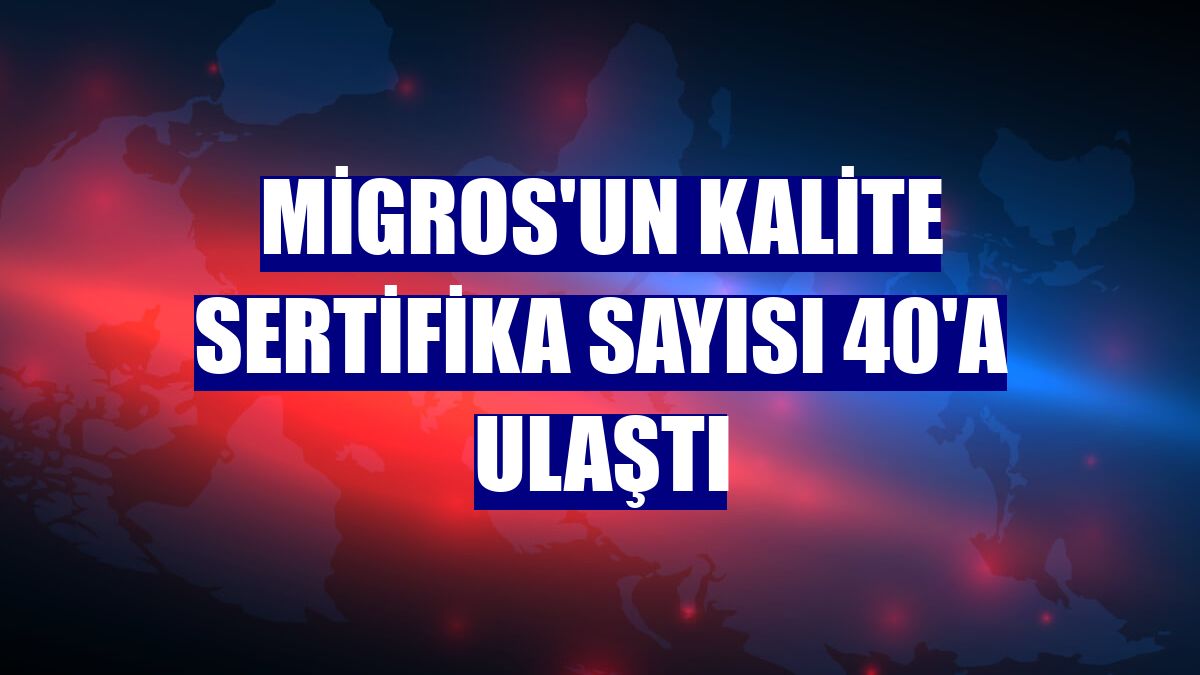 Migros'un kalite sertifika sayısı 40'a ulaştı
