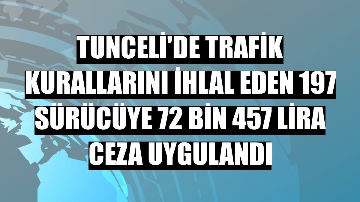 Tunceli'de trafik kurallarını ihlal eden 197 sürücüye 72 bin 457 lira ceza uygulandı
