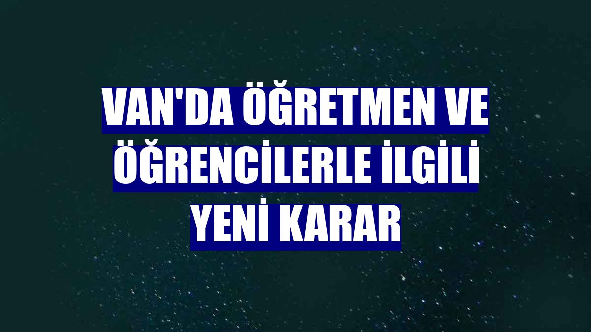 Van'da öğretmen ve öğrencilerle ilgili yeni karar