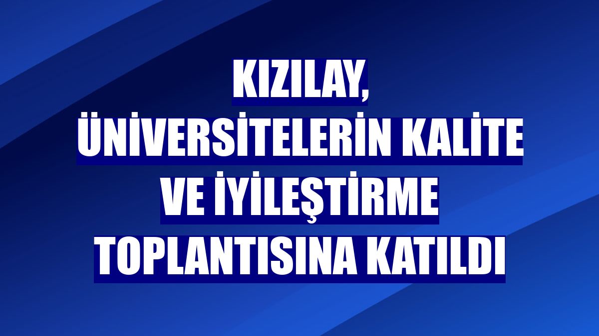 Kızılay, üniversitelerin kalite ve iyileştirme toplantısına katıldı