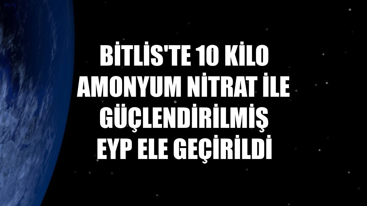 Bitlis'te 10 kilo amonyum nitrat ile güçlendirilmiş EYP ele geçirildi