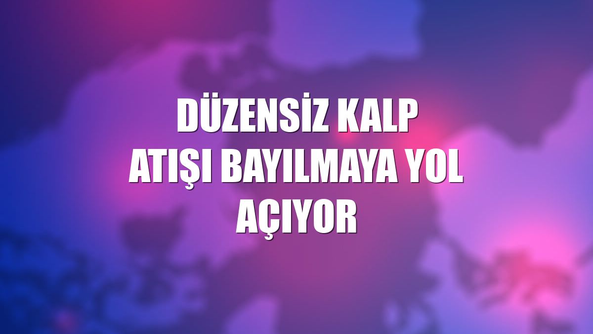 Düzensiz kalp atışı bayılmaya yol açıyor