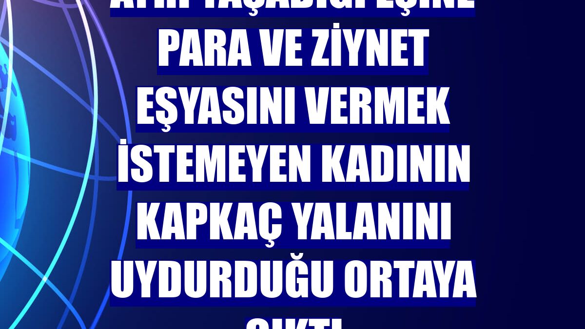 Ayrı yaşadığı eşine para ve ziynet eşyasını vermek istemeyen kadının kapkaç yalanını uydurduğu ortaya çıktı
