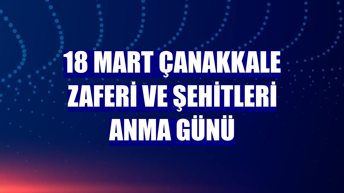 18 Mart Çanakkale Zaferi ve Şehitleri Anma Günü