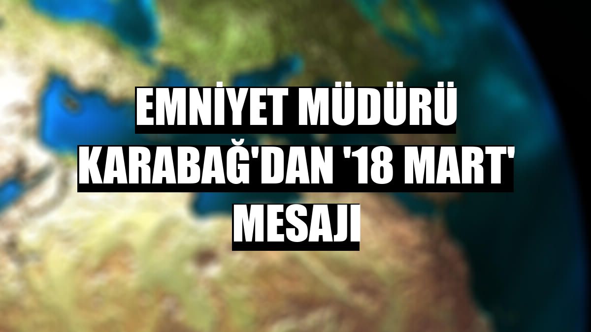 Emniyet Müdürü Karabağ'dan '18 Mart' mesajı