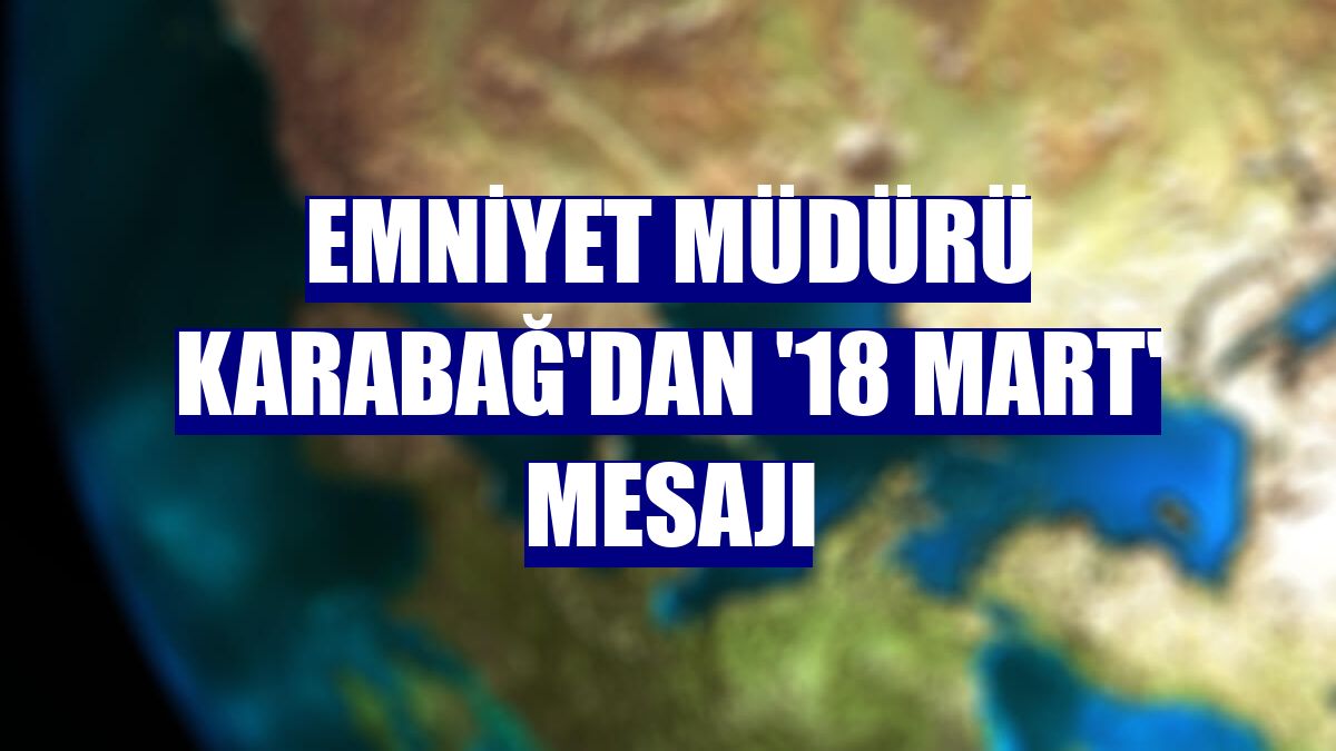 Emniyet Müdürü Karabağ'dan '18 Mart' mesajı
