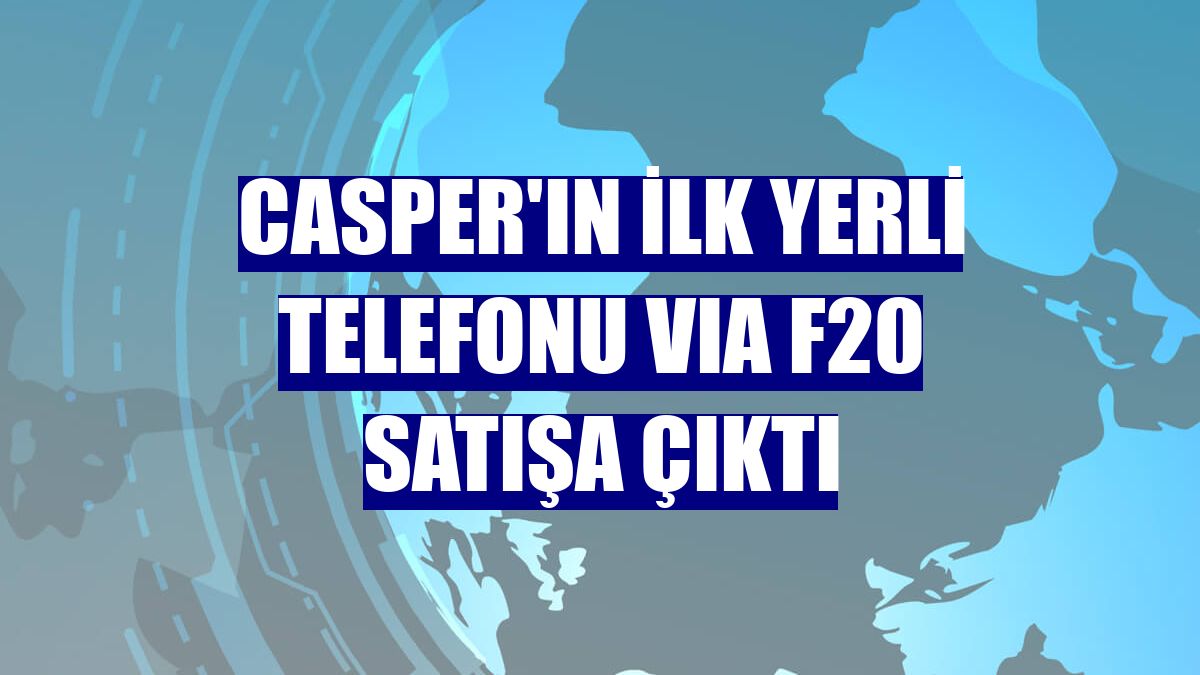 Casper'ın ilk yerli telefonu VIA F20 satışa çıktı