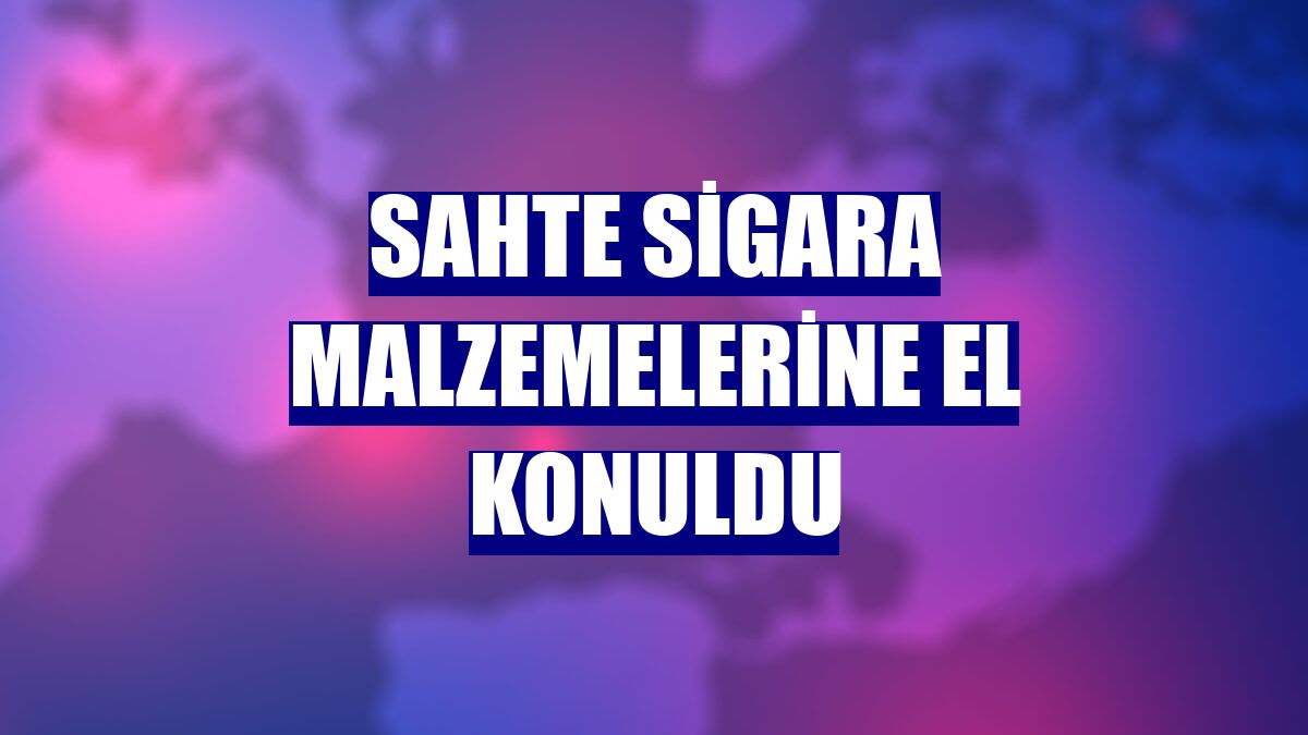 Sahte sigara malzemelerine el konuldu