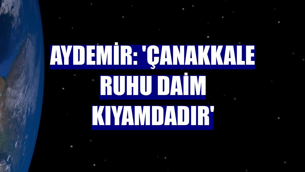 Aydemir: 'Çanakkale ruhu daim kıyamdadır'