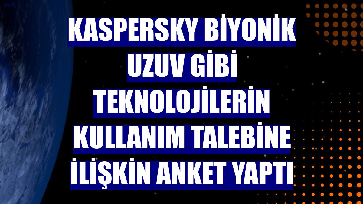 Kaspersky biyonik uzuv gibi teknolojilerin kullanım talebine ilişkin anket yaptı
